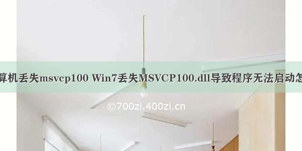 cf计算机丢失msvcp100 Win7丢失MSVCP100.dll导致程序无法启动怎们办