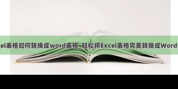 excel表格如何转换成word表格_轻松将Excel表格完美转换成Word文档