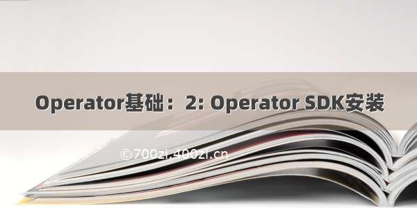 Operator基础：2: Operator SDK安装