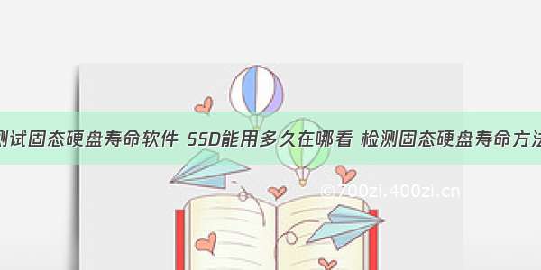 测试固态硬盘寿命软件 SSD能用多久在哪看 检测固态硬盘寿命方法