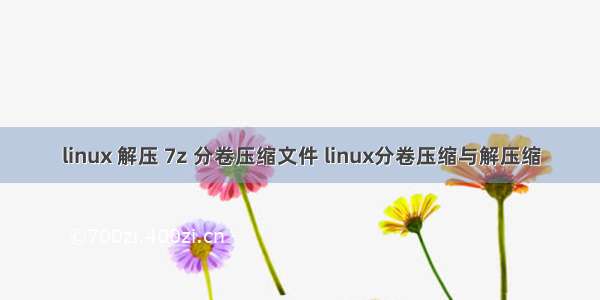 linux 解压 7z 分卷压缩文件 linux分卷压缩与解压缩