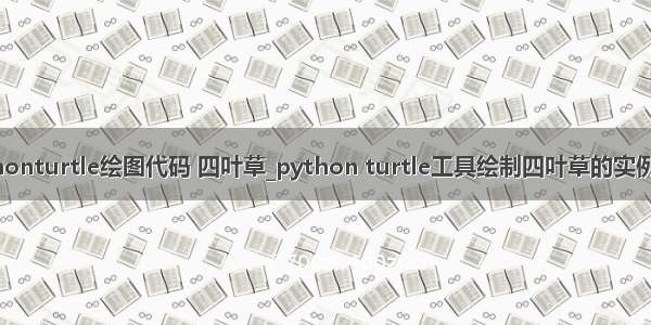 pythonturtle绘图代码 四叶草_python turtle工具绘制四叶草的实例分享