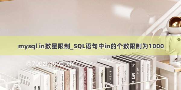 mysql in数量限制_SQL语句中in的个数限制为1000