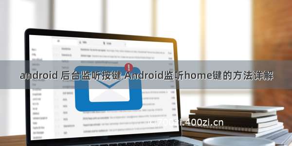 android 后台监听按键 Android监听home键的方法详解