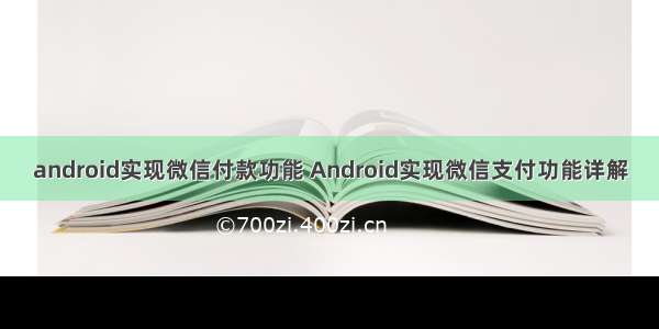 android实现微信付款功能 Android实现微信支付功能详解