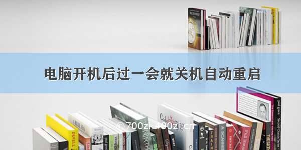 电脑开机后过一会就关机自动重启