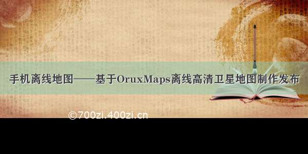 手机离线地图——基于OruxMaps离线高清卫星地图制作发布