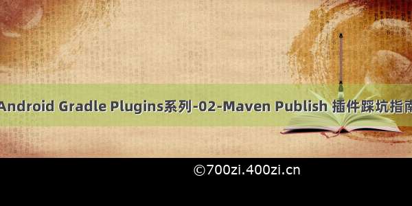 Android Gradle Plugins系列-02-Maven Publish 插件踩坑指南