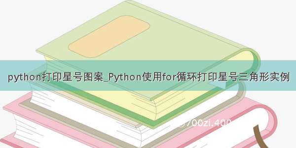 python打印星号图案_Python使用for循环打印星号三角形实例