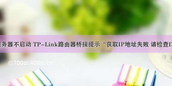 无线桥接dhcp服务器不启动 TP-Link路由器桥接提示“获取IP地址失败 请检查DHCP是否开启...