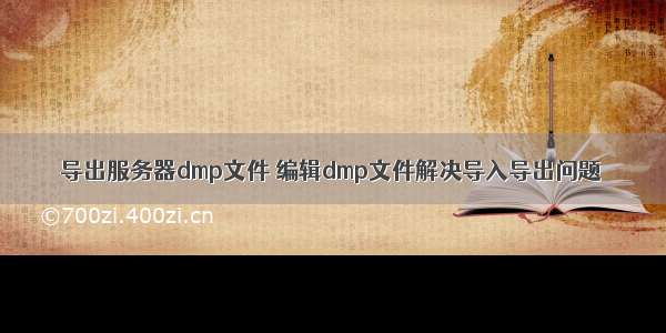 导出服务器dmp文件 编辑dmp文件解决导入导出问题