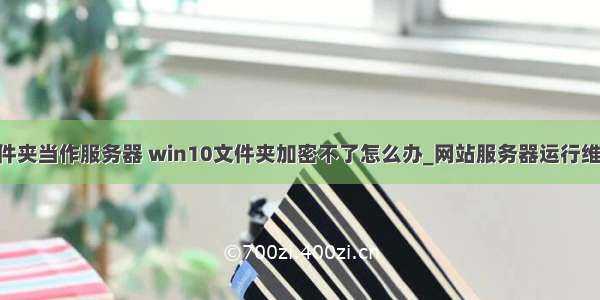 win10文件夹当作服务器 win10文件夹加密不了怎么办_网站服务器运行维护 win10