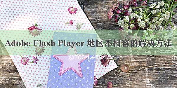 Adobe Flash Player 地区不相容的解决方法