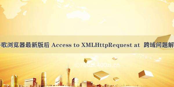 更新谷歌浏览器最新版后 Access to XMLHttpRequest at  跨域问题解决方法