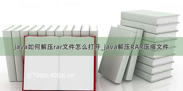 java如何解压rar文件怎么打开_java解压RAR压缩文件