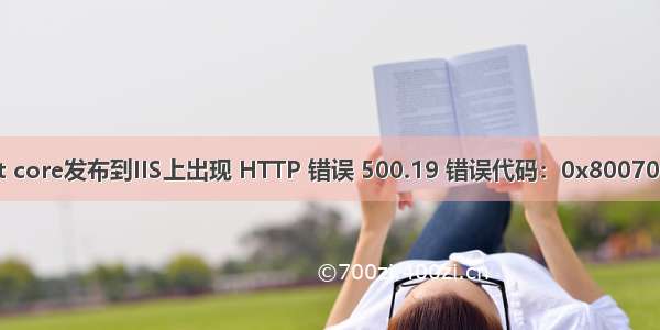 .net core发布到IIS上出现 HTTP 错误 500.19 错误代码：0x8007000d