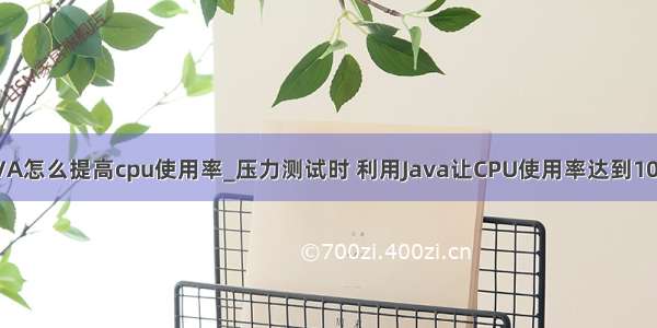 JAVA怎么提高cpu使用率_压力测试时 利用Java让CPU使用率达到100%