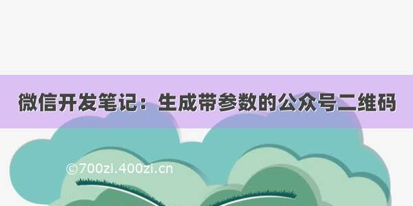 微信开发笔记：生成带参数的公众号二维码