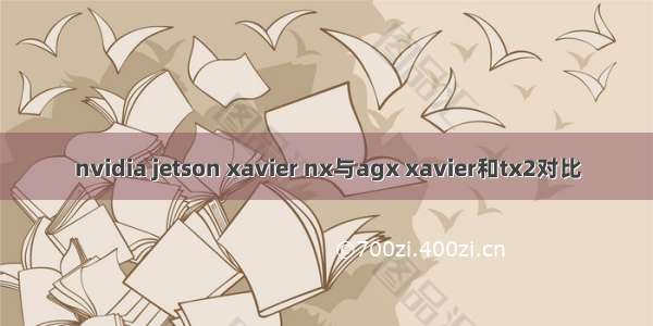 nvidia jetson xavier nx与agx xavier和tx2对比