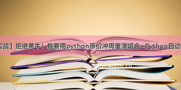 【python实战】拒绝黄牛！我要用python原价冲周董演唱会~Python自动秒杀抢票脚本