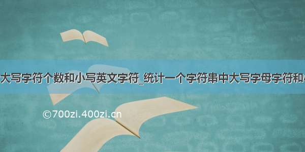 python统计大写字符个数和小写英文字符_统计一个字符串中大写字母字符和小写字母字符