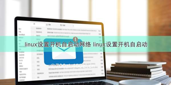 linux设置开机自启动网络 linux设置开机自启动