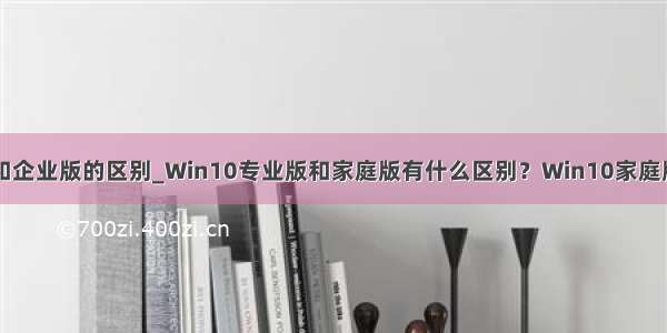 win10专业版和企业版的区别_Win10专业版和家庭版有什么区别？Win10家庭版和专业版区别