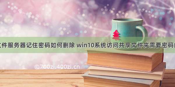 win10连接文件服务器记住密码如何删除 win10系统访问共享文件夹需要密码的取消方法...