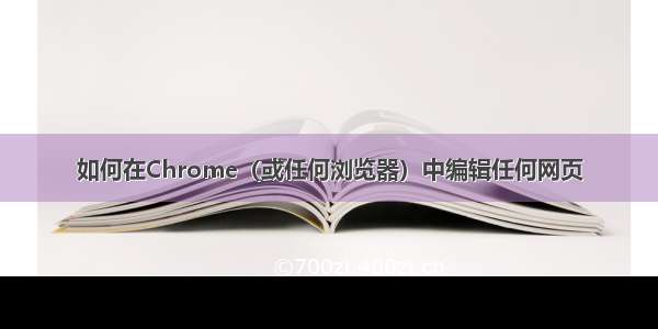 如何在Chrome（或任何浏览器）中编辑任何网页