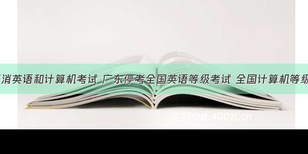 广东取消英语和计算机考试 广东停考全国英语等级考试 全国计算机等级考试...