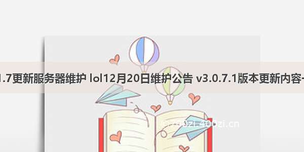 lol1.7更新服务器维护 lol12月20日维护公告 v3.0.7.1版本更新内容一览