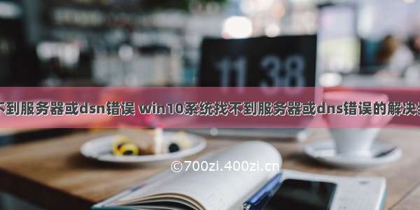 找不到服务器或dsn错误 win10系统找不到服务器或dns错误的解决步骤