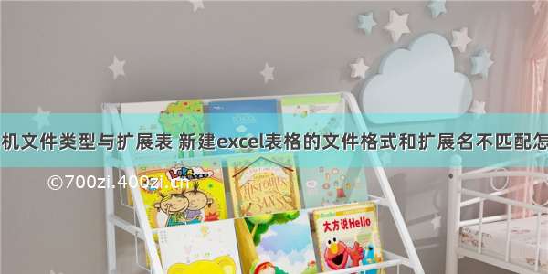 计算机文件类型与扩展表 新建excel表格的文件格式和扩展名不匹配怎么办