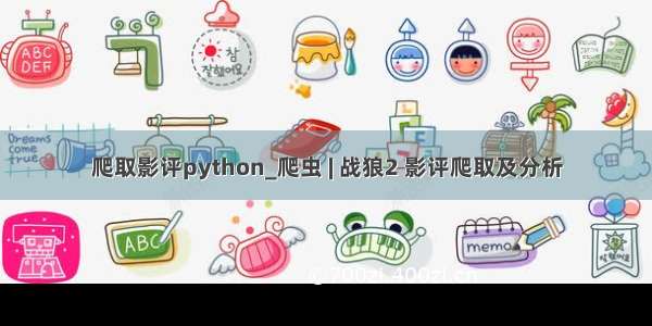 爬取影评python_爬虫 | 战狼2 影评爬取及分析