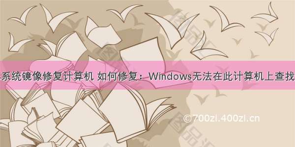 windows系统镜像修复计算机 如何修复：Windows无法在此计算机上查找系统映像