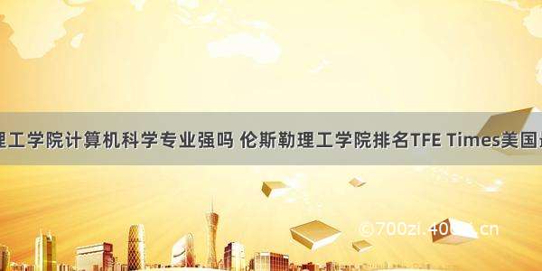 伦斯勒理工学院计算机科学专业强吗 伦斯勒理工学院排名TFE Times美国最佳计算