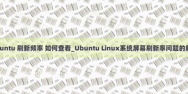 ubuntu 刷新频率 如何查看_Ubuntu Linux系统屏幕刷新率问题的解决