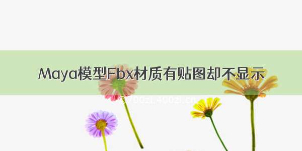 Maya模型Fbx材质有贴图却不显示