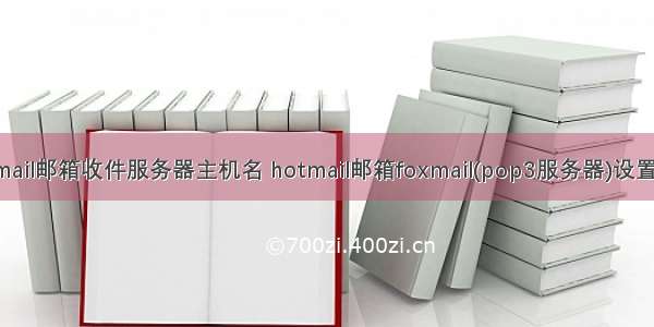 hotmail邮箱收件服务器主机名 hotmail邮箱foxmail(pop3服务器)设置方法