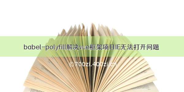 babel-polyfill解决vue框架项目IE无法打开问题