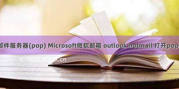 hotmail接收邮件服务器(pop) Microsoft微软邮箱 outlook hotmail 打开pop和imap的方法