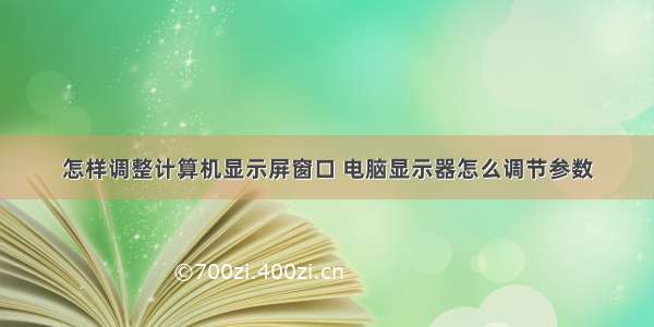 怎样调整计算机显示屏窗口 电脑显示器怎么调节参数