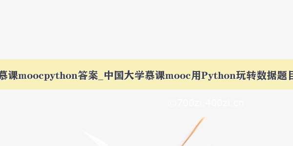 中国慕课moocpython答案_中国大学慕课mooc用Python玩转数据题目答案