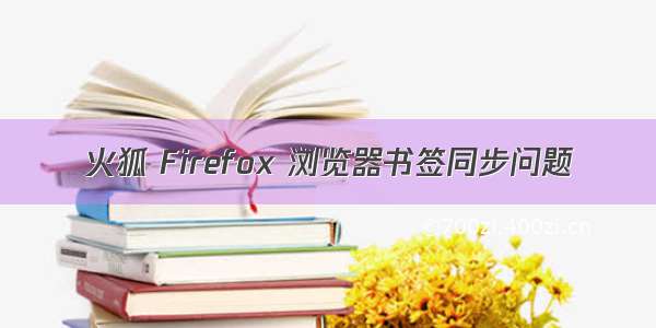 火狐 Firefox 浏览器书签同步问题