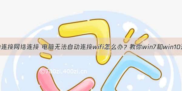 计算机无法自动连接网络连接 电脑无法自动连接wifi怎么办？教你win7和win10连接无线方法...