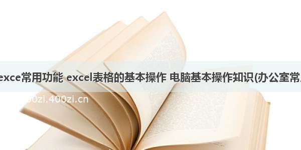 计算机exce常用功能 excel表格的基本操作 电脑基本操作知识(办公室常用).doc