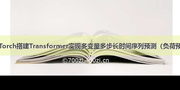 PyTorch搭建Transformer实现多变量多步长时间序列预测（负荷预测）