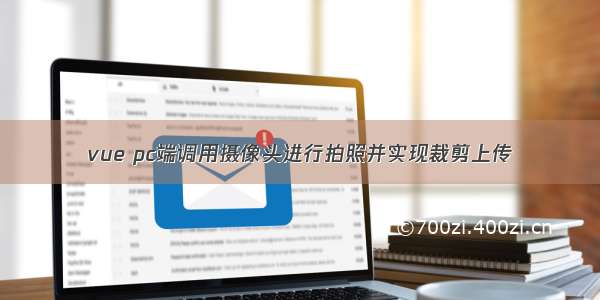 vue pc端调用摄像头进行拍照并实现裁剪上传