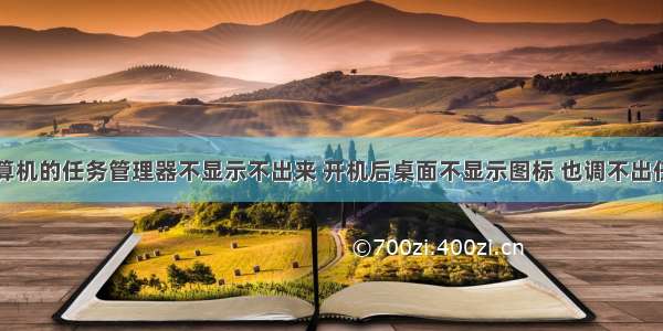 计算机的任务管理器不显示不出来 开机后桌面不显示图标 也调不出任务