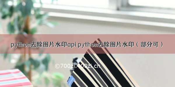 python去除图片水印api python去除图片水印（部分可）